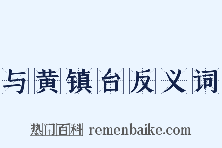与黄镇台反义词是什么意思的图片